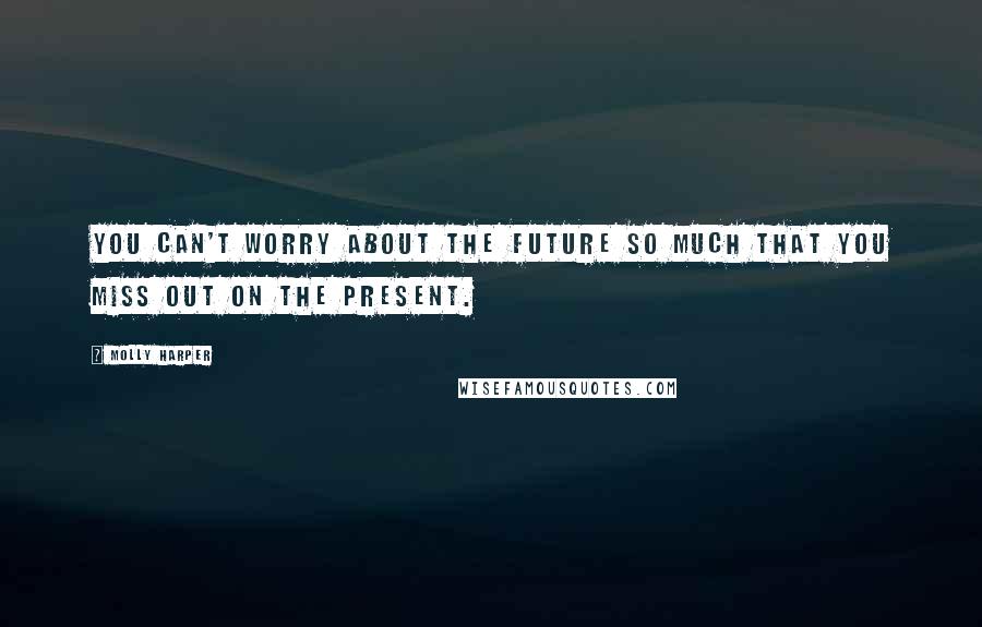 Molly Harper Quotes: You can't worry about the future so much that you miss out on the present.