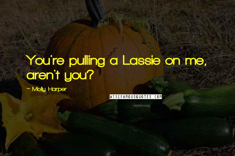 Molly Harper Quotes: You're pulling a Lassie on me, aren't you?