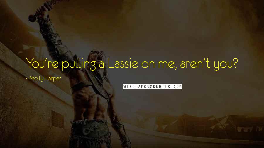 Molly Harper Quotes: You're pulling a Lassie on me, aren't you?