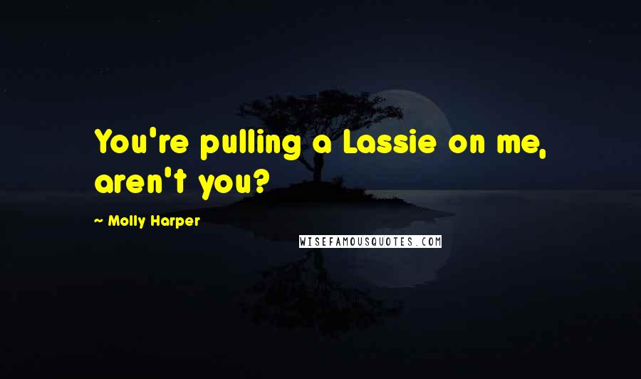 Molly Harper Quotes: You're pulling a Lassie on me, aren't you?