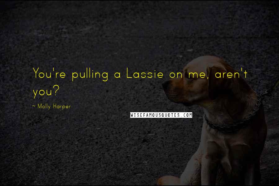 Molly Harper Quotes: You're pulling a Lassie on me, aren't you?