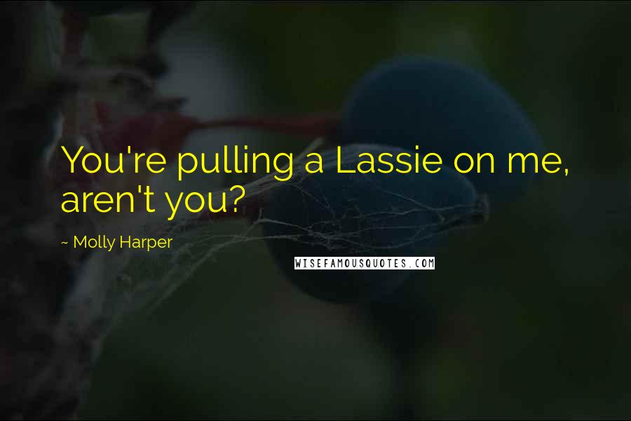 Molly Harper Quotes: You're pulling a Lassie on me, aren't you?