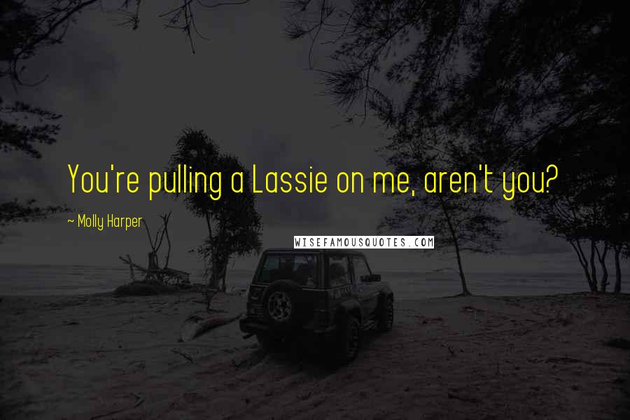 Molly Harper Quotes: You're pulling a Lassie on me, aren't you?