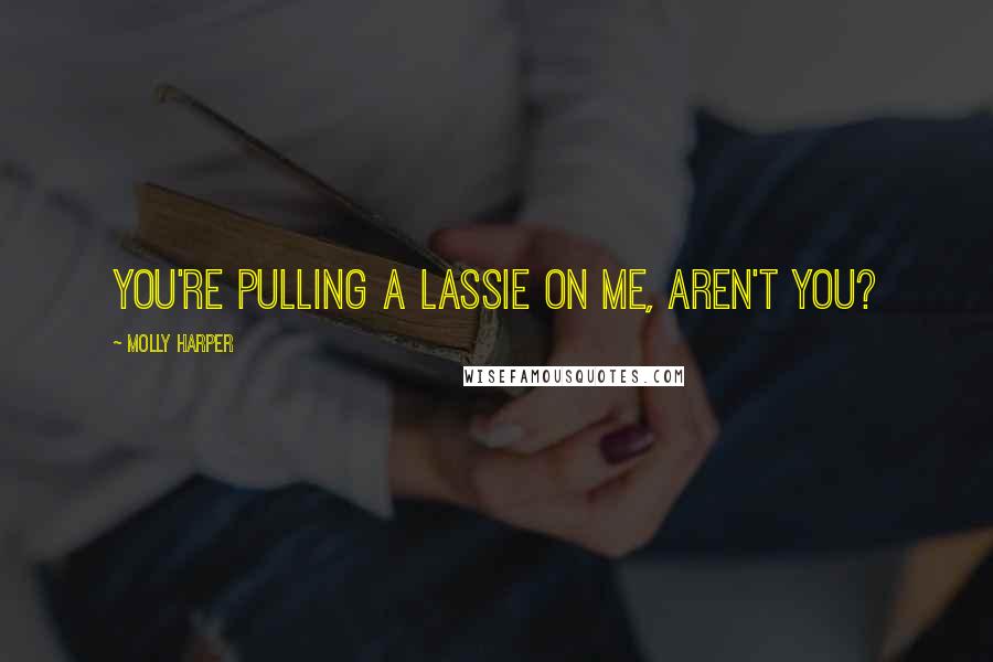 Molly Harper Quotes: You're pulling a Lassie on me, aren't you?