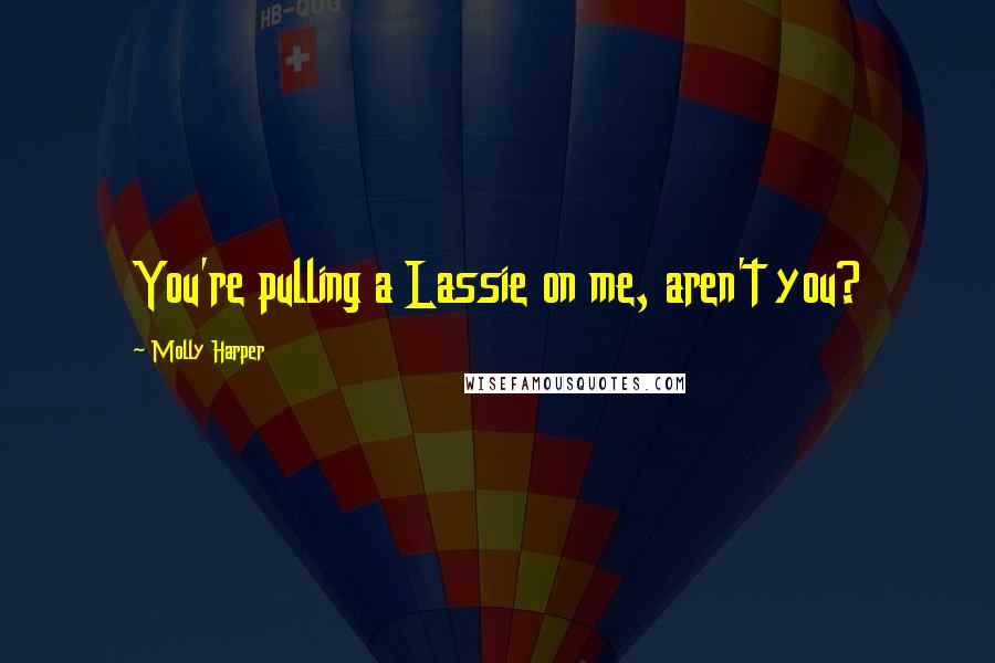 Molly Harper Quotes: You're pulling a Lassie on me, aren't you?