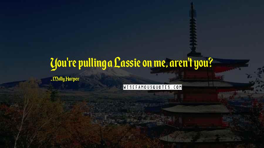 Molly Harper Quotes: You're pulling a Lassie on me, aren't you?