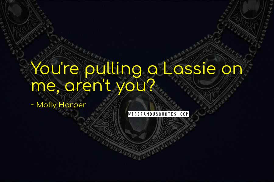 Molly Harper Quotes: You're pulling a Lassie on me, aren't you?