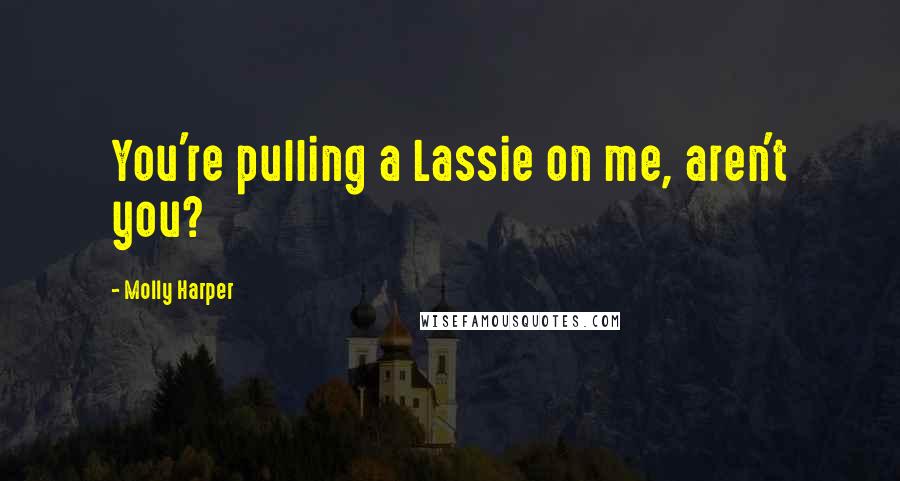 Molly Harper Quotes: You're pulling a Lassie on me, aren't you?