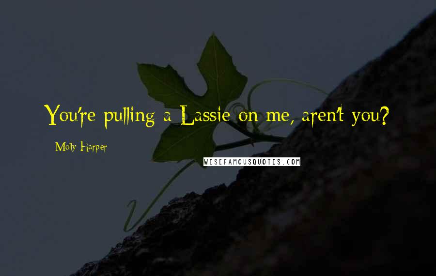 Molly Harper Quotes: You're pulling a Lassie on me, aren't you?
