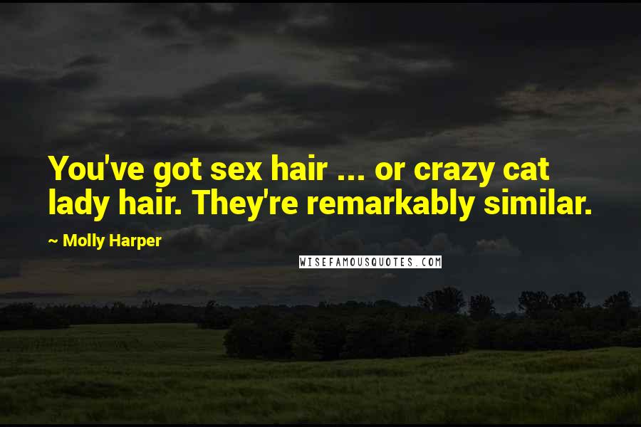 Molly Harper Quotes: You've got sex hair ... or crazy cat lady hair. They're remarkably similar.