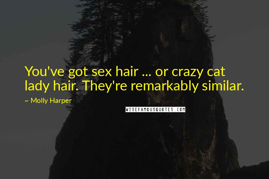 Molly Harper Quotes: You've got sex hair ... or crazy cat lady hair. They're remarkably similar.