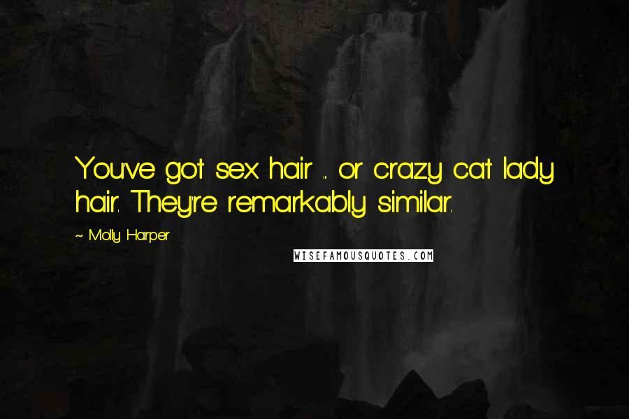 Molly Harper Quotes: You've got sex hair ... or crazy cat lady hair. They're remarkably similar.