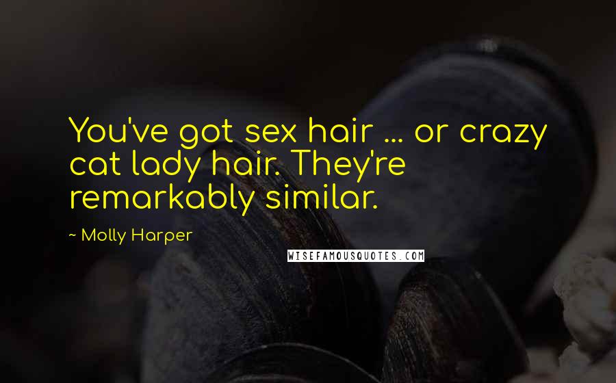 Molly Harper Quotes: You've got sex hair ... or crazy cat lady hair. They're remarkably similar.