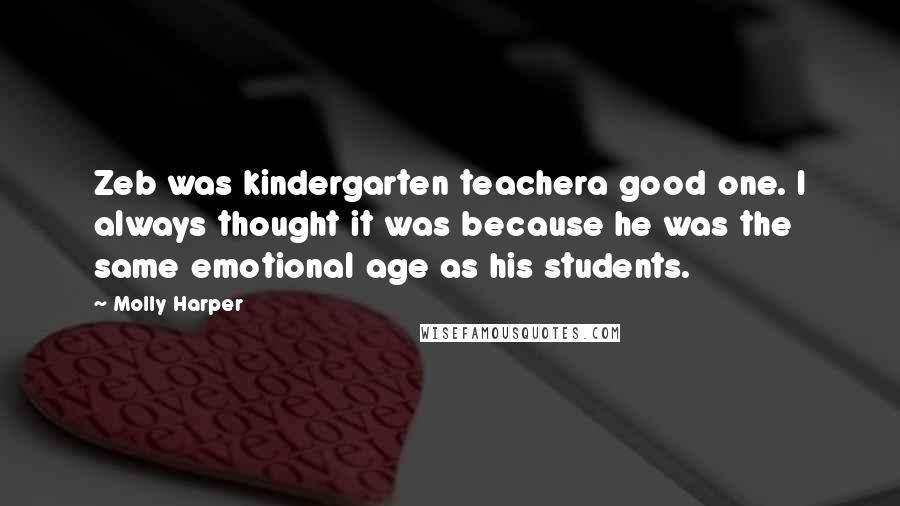 Molly Harper Quotes: Zeb was kindergarten teachera good one. I always thought it was because he was the same emotional age as his students.