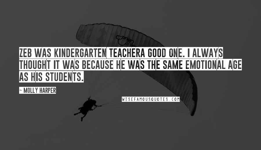 Molly Harper Quotes: Zeb was kindergarten teachera good one. I always thought it was because he was the same emotional age as his students.