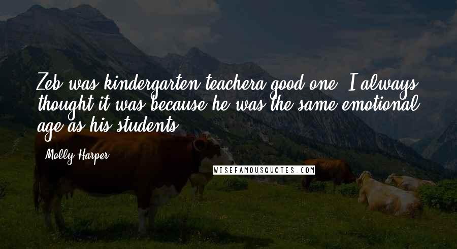 Molly Harper Quotes: Zeb was kindergarten teachera good one. I always thought it was because he was the same emotional age as his students.