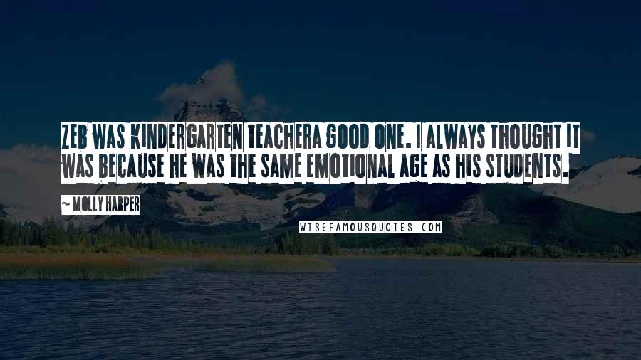 Molly Harper Quotes: Zeb was kindergarten teachera good one. I always thought it was because he was the same emotional age as his students.