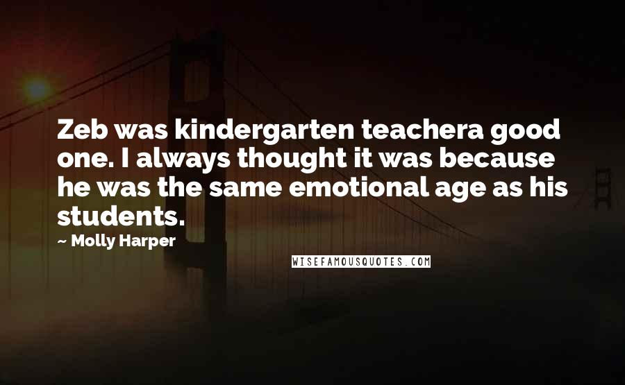 Molly Harper Quotes: Zeb was kindergarten teachera good one. I always thought it was because he was the same emotional age as his students.