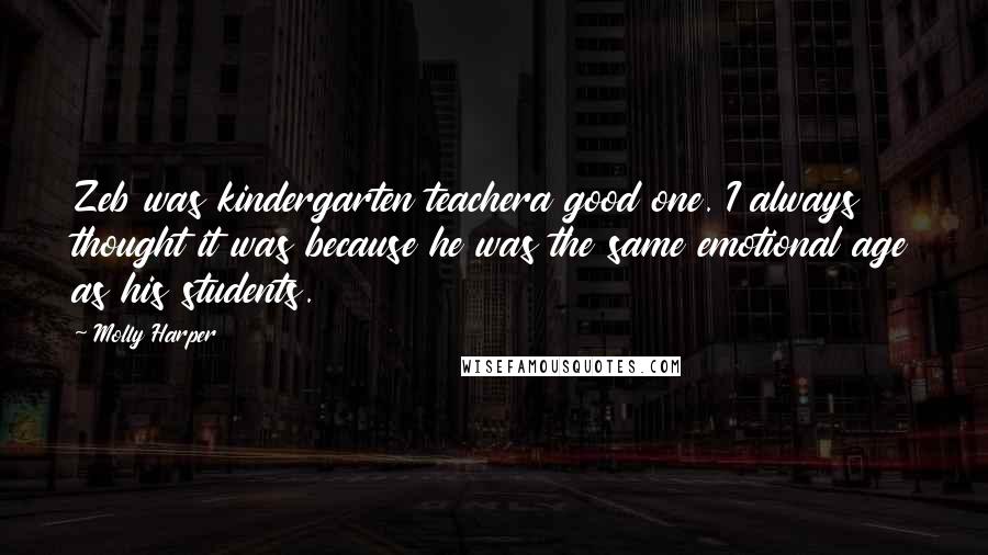 Molly Harper Quotes: Zeb was kindergarten teachera good one. I always thought it was because he was the same emotional age as his students.