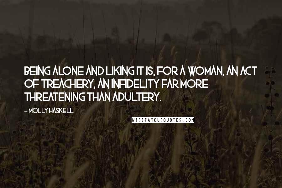 Molly Haskell Quotes: Being alone and liking it is, for a woman, an act of treachery, an infidelity far more threatening than adultery.