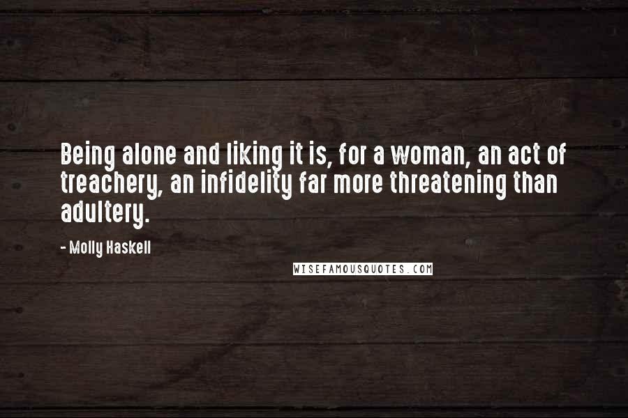 Molly Haskell Quotes: Being alone and liking it is, for a woman, an act of treachery, an infidelity far more threatening than adultery.