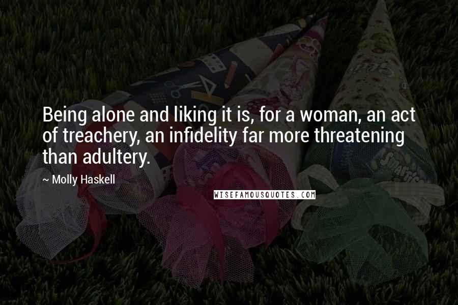 Molly Haskell Quotes: Being alone and liking it is, for a woman, an act of treachery, an infidelity far more threatening than adultery.