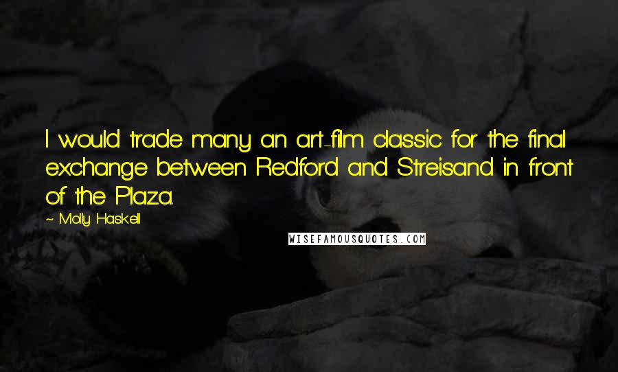 Molly Haskell Quotes: I would trade many an art-film classic for the final exchange between Redford and Streisand in front of the Plaza.