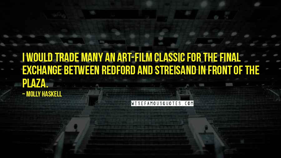 Molly Haskell Quotes: I would trade many an art-film classic for the final exchange between Redford and Streisand in front of the Plaza.