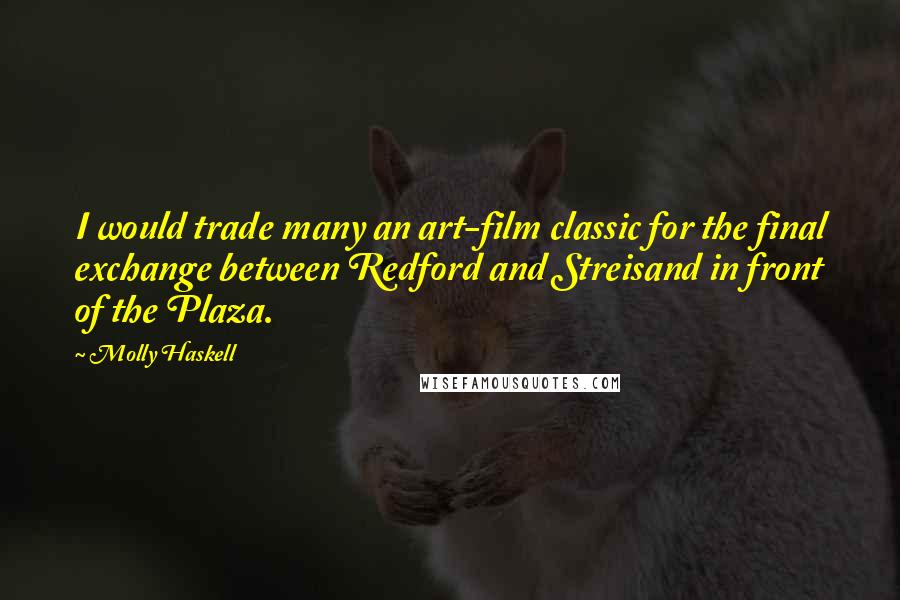 Molly Haskell Quotes: I would trade many an art-film classic for the final exchange between Redford and Streisand in front of the Plaza.