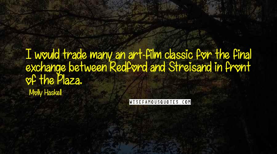 Molly Haskell Quotes: I would trade many an art-film classic for the final exchange between Redford and Streisand in front of the Plaza.