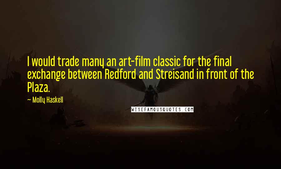 Molly Haskell Quotes: I would trade many an art-film classic for the final exchange between Redford and Streisand in front of the Plaza.