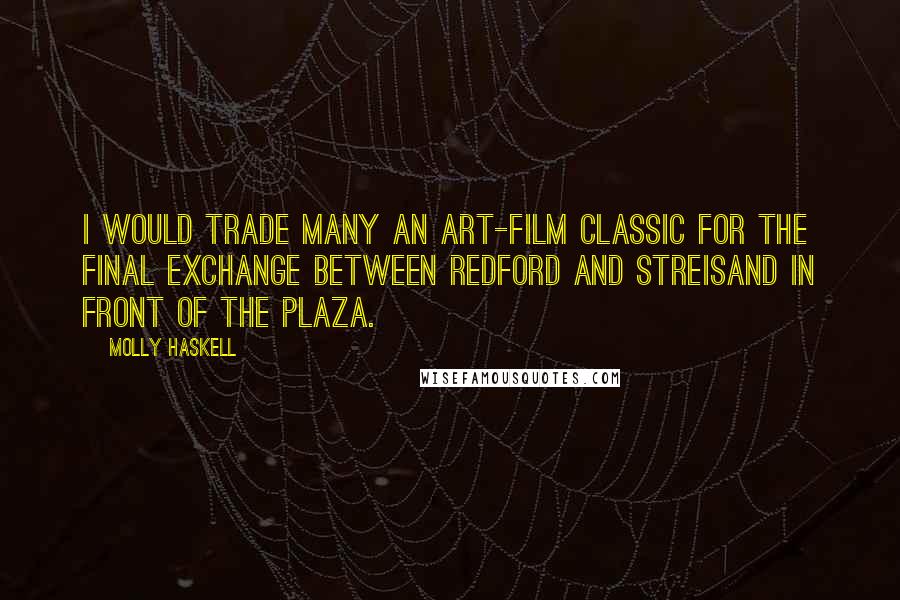 Molly Haskell Quotes: I would trade many an art-film classic for the final exchange between Redford and Streisand in front of the Plaza.