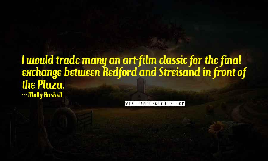 Molly Haskell Quotes: I would trade many an art-film classic for the final exchange between Redford and Streisand in front of the Plaza.