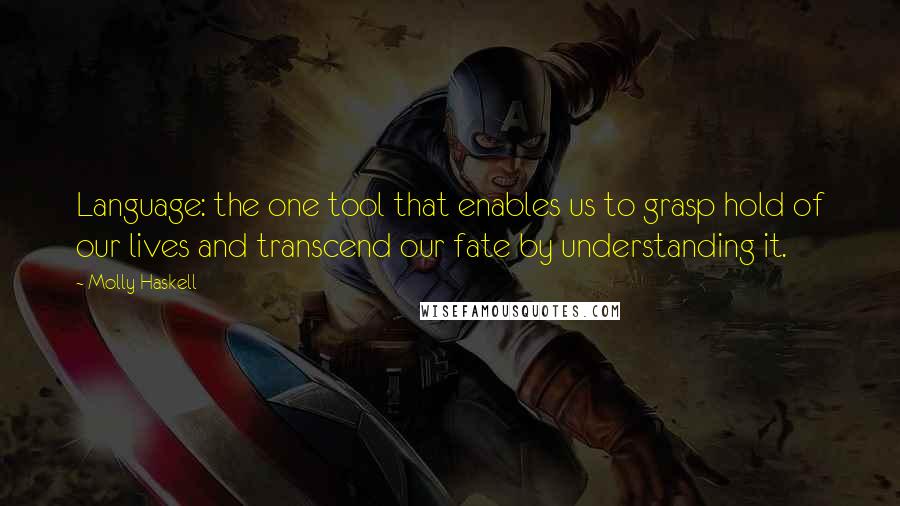 Molly Haskell Quotes: Language: the one tool that enables us to grasp hold of our lives and transcend our fate by understanding it.