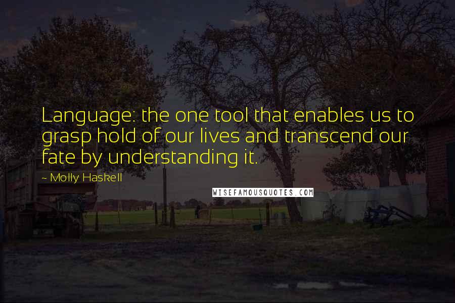 Molly Haskell Quotes: Language: the one tool that enables us to grasp hold of our lives and transcend our fate by understanding it.