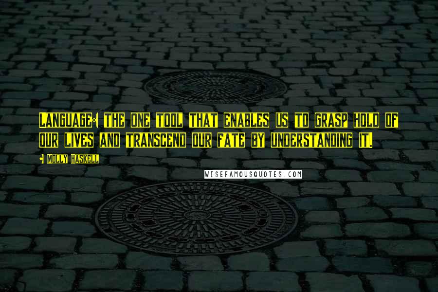 Molly Haskell Quotes: Language: the one tool that enables us to grasp hold of our lives and transcend our fate by understanding it.