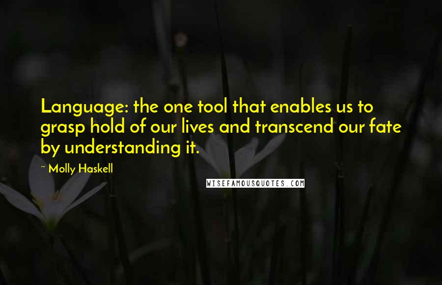 Molly Haskell Quotes: Language: the one tool that enables us to grasp hold of our lives and transcend our fate by understanding it.