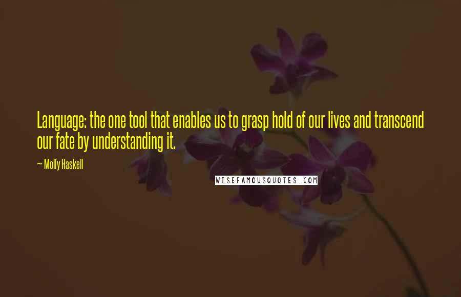 Molly Haskell Quotes: Language: the one tool that enables us to grasp hold of our lives and transcend our fate by understanding it.