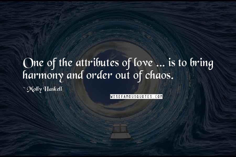 Molly Haskell Quotes: One of the attributes of love ... is to bring harmony and order out of chaos.