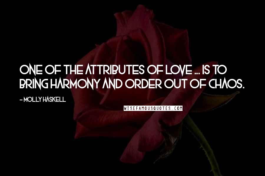 Molly Haskell Quotes: One of the attributes of love ... is to bring harmony and order out of chaos.
