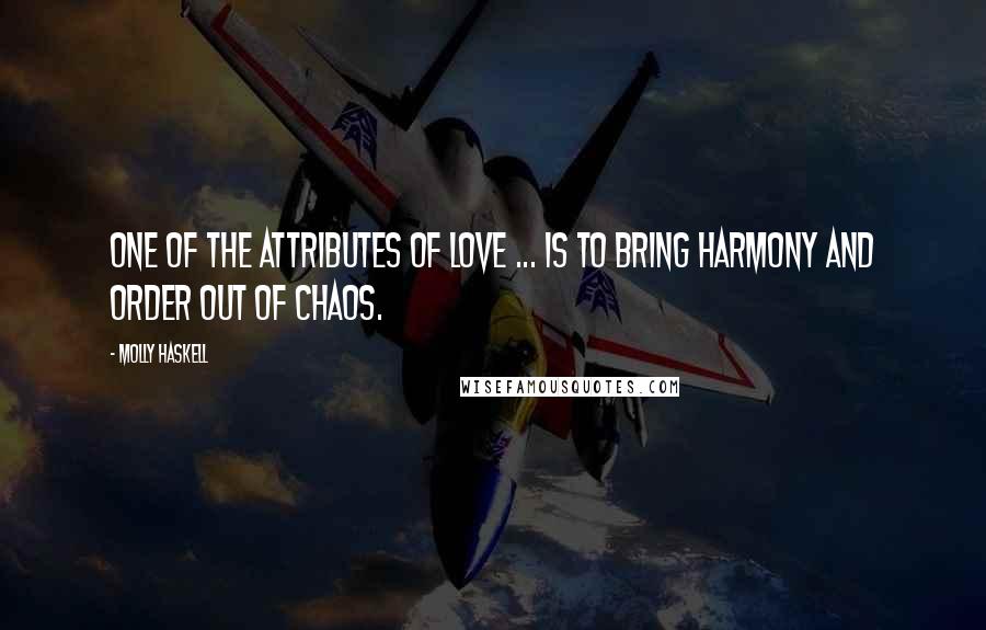 Molly Haskell Quotes: One of the attributes of love ... is to bring harmony and order out of chaos.