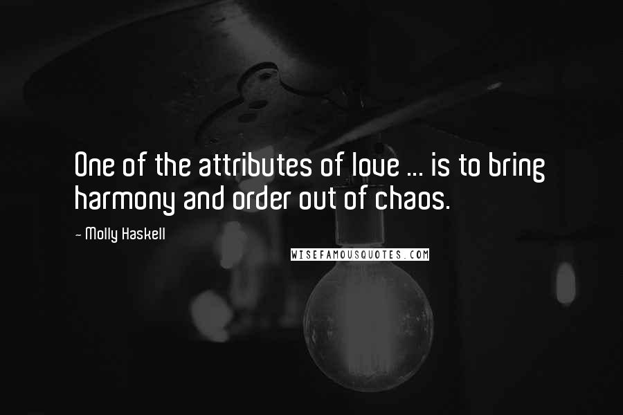 Molly Haskell Quotes: One of the attributes of love ... is to bring harmony and order out of chaos.