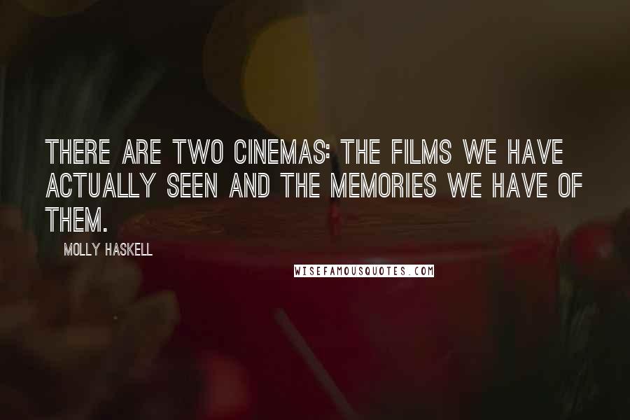 Molly Haskell Quotes: There are two cinemas: the films we have actually seen and the memories we have of them.