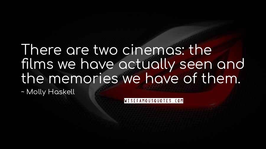 Molly Haskell Quotes: There are two cinemas: the films we have actually seen and the memories we have of them.