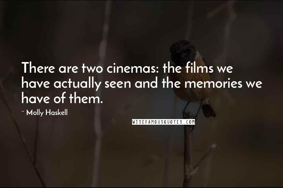 Molly Haskell Quotes: There are two cinemas: the films we have actually seen and the memories we have of them.