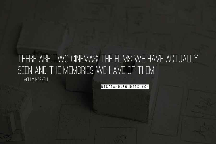 Molly Haskell Quotes: There are two cinemas: the films we have actually seen and the memories we have of them.