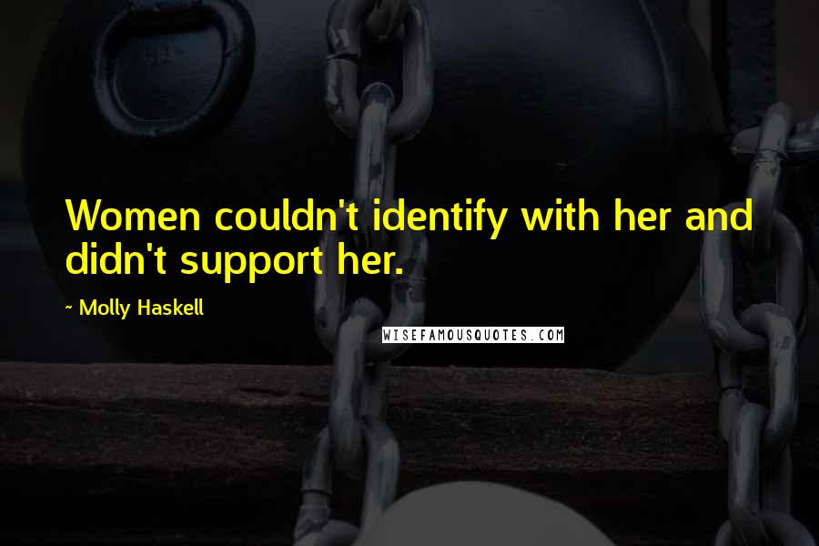 Molly Haskell Quotes: Women couldn't identify with her and didn't support her.