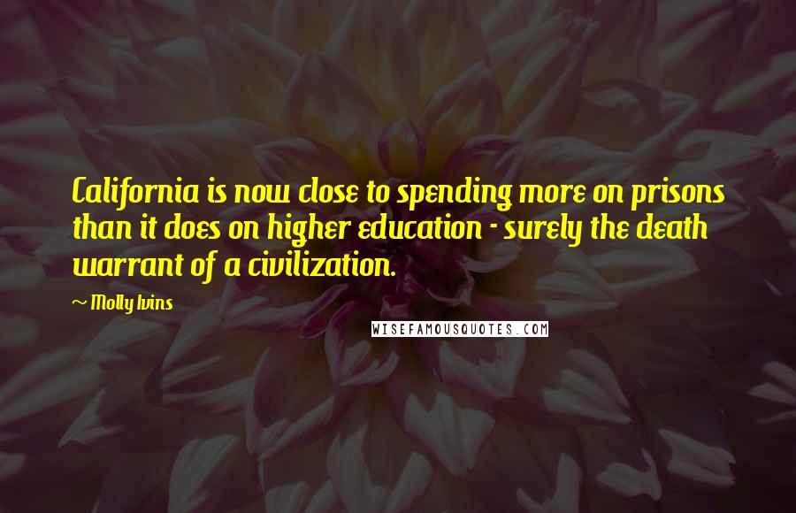 Molly Ivins Quotes: California is now close to spending more on prisons than it does on higher education - surely the death warrant of a civilization.