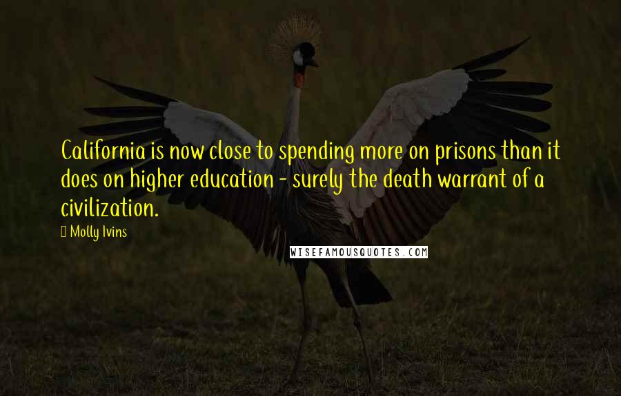 Molly Ivins Quotes: California is now close to spending more on prisons than it does on higher education - surely the death warrant of a civilization.