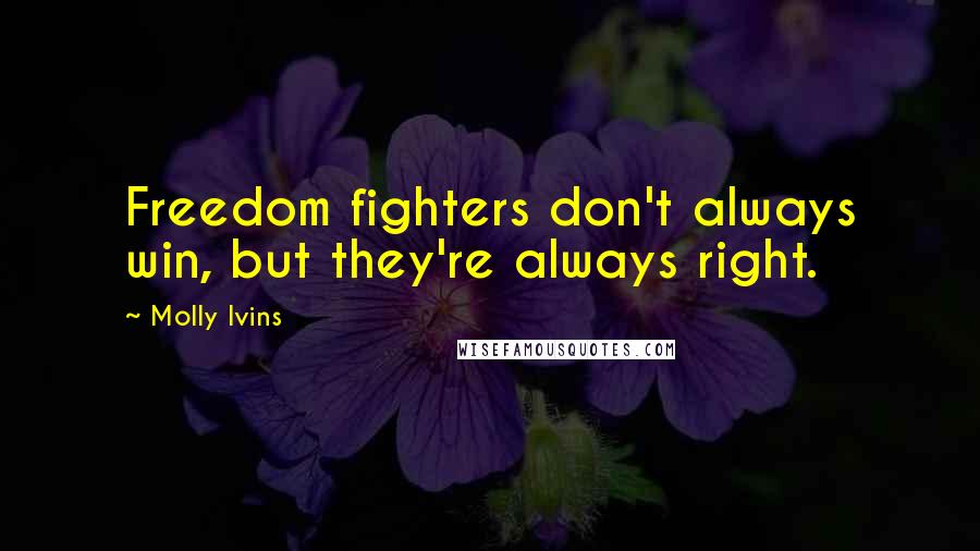 Molly Ivins Quotes: Freedom fighters don't always win, but they're always right.